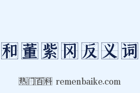 和董紫冈反义词是什么意思的图片